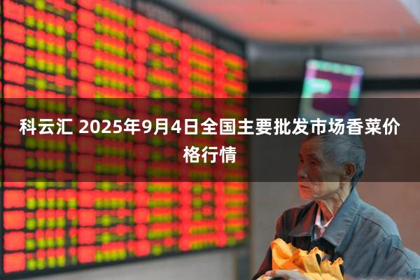 科云汇 2025年9月4日全国主要批发市场香菜价格行情
