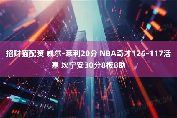 招财猫配资 威尔-莱利20分 NBA奇才126-117活塞 坎宁安30分8板8助