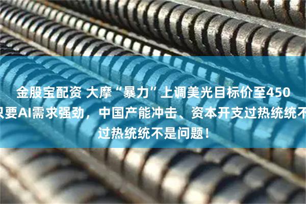 金股宝配资 大摩“暴力”上调美光目标价至450美元：只要AI需求强劲，中国产能冲击、资本开支过热统统不是问题！