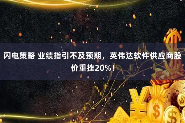 闪电策略 业绩指引不及预期，英伟达软件供应商股价重挫20%！