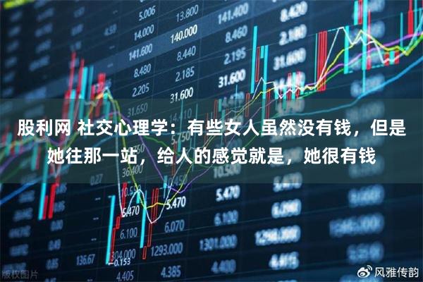 股利网 社交心理学：有些女人虽然没有钱，但是她往那一站，给人的感觉就是，她很有钱