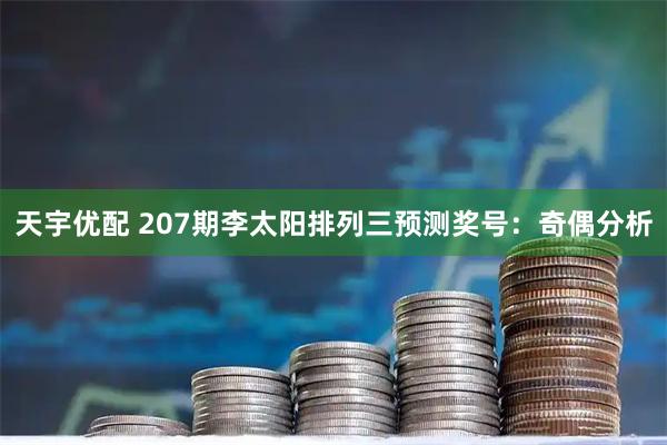 天宇优配 207期李太阳排列三预测奖号：奇偶分析