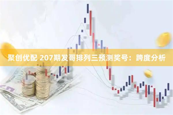 聚创优配 207期发哥排列三预测奖号：跨度分析