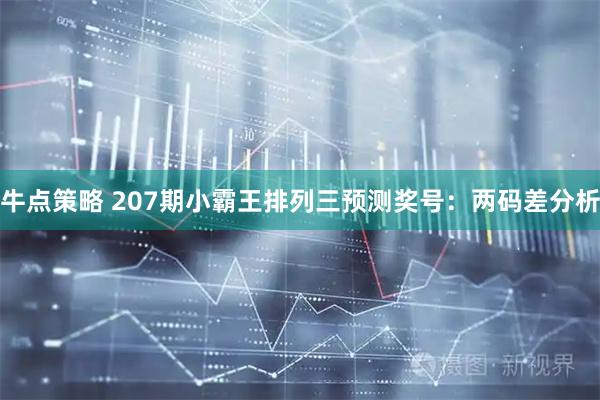 牛点策略 207期小霸王排列三预测奖号：两码差分析